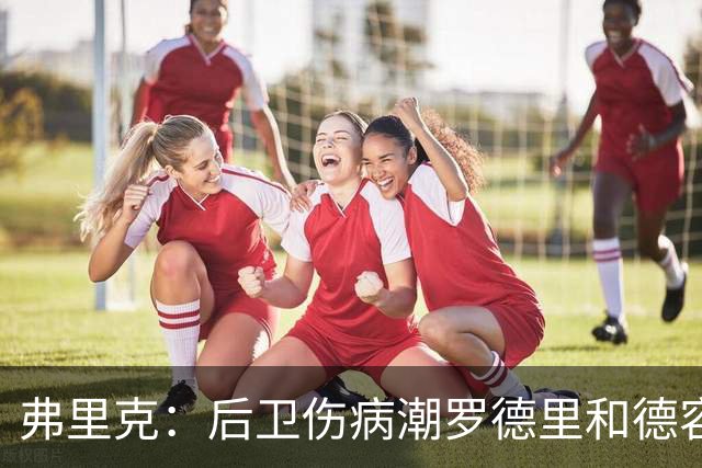 弗里克：后卫伤病潮罗德里和德容能顶上 拉菲尼亚已可以首发